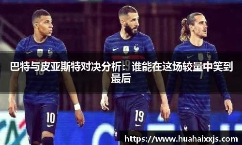 巴特与皮亚斯特对决分析：谁能在这场较量中笑到最后