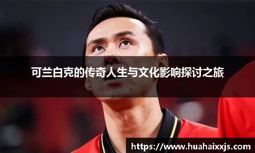 可兰白克的传奇人生与文化影响探讨之旅
